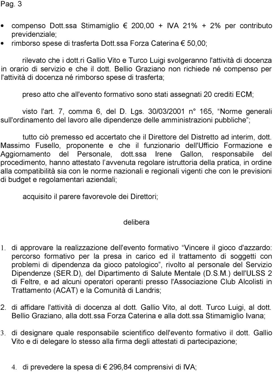 Bellio Graziano non richiede né compenso per l'attività di docenza né rimborso spese di trasferta; preso atto che all'evento formativo sono stati assegnati 20 crediti ECM; visto l'art.