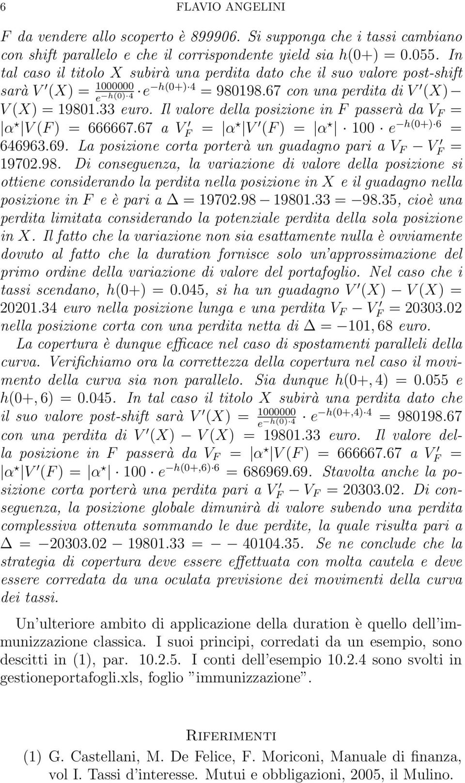 Il valore della posizione in F passerà da V F = α V (F ) = 666667.67 a V F = α V (F ) = α 100 e h(0+) 6 = 646963.69. La posizione corta porterà un guadagno pari a V F V F = 19702.98.