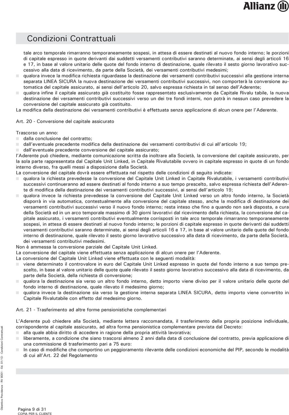 ricevimento, da parte della Società, dei versamenti contributivi medesimi; n qualora invece la modifica richiesta riguardasse la destinazione dei versamenti contributivi successivi alla gestione