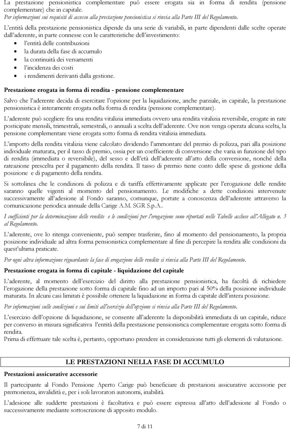 L entità della prestazione pensionistica dipende da una serie di variabili, in parte dipendenti dalle scelte operate dall aderente, in parte connesse con le caratteristiche dell investimento: l