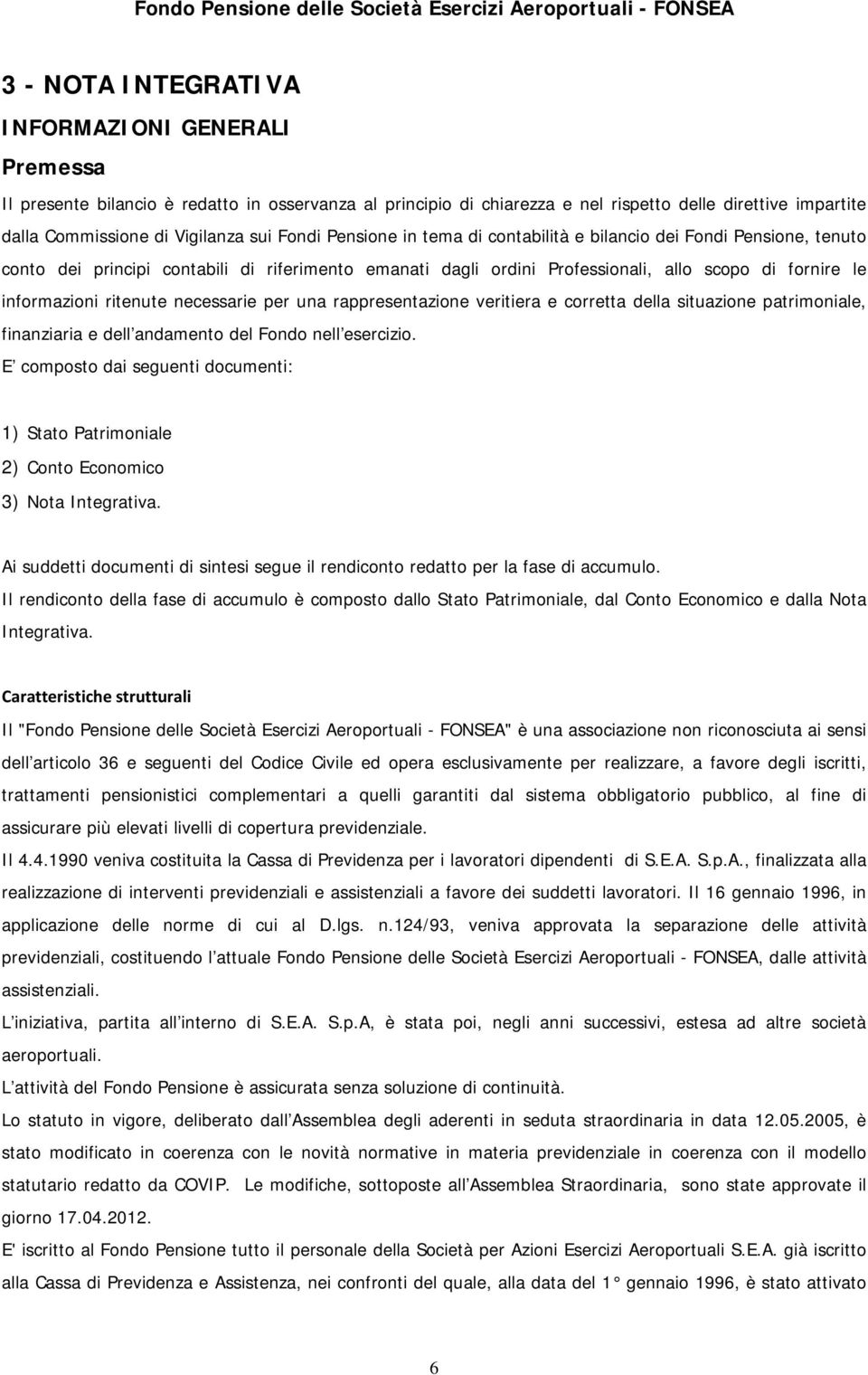 ritenute necessarie per una rappresentazione veritiera e corretta della situazione patrimoniale, finanziaria e dell andamento del Fondo nell esercizio.