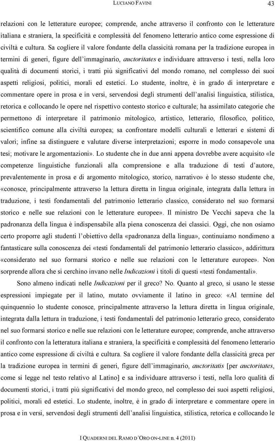 Sa cogliere il valore fondante della classicità romana per la tradizione europea in termini di generi, figure dell immaginario, auctoritates e individuare attraverso i testi, nella loro qualità di