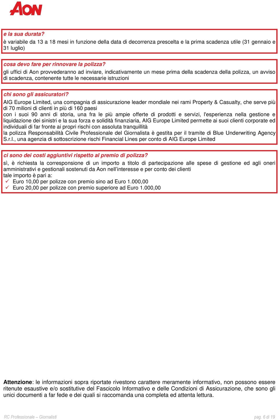 AIG Europe Limited, una compagnia di assicurazione leader mondiale nei rami Property & Casualty, che serve più di 70 milioni di clienti in più di 160 paesi con i suoi 90 anni di storia, una fra le