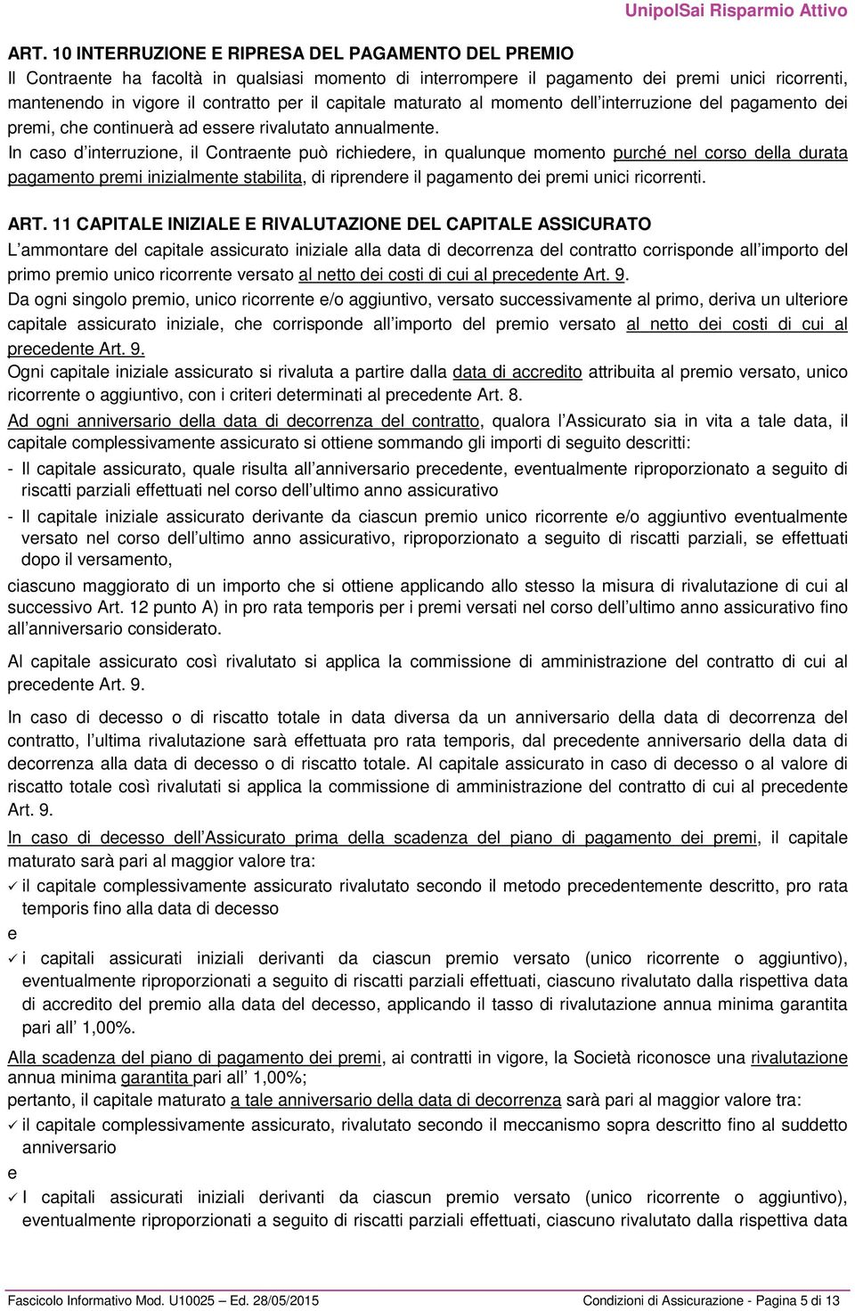 In caso d interruzione, il Contraente può richiedere, in qualunque momento purché nel corso della durata pagamento premi inizialmente stabilita, di riprendere il pagamento dei premi unici ricorrenti.