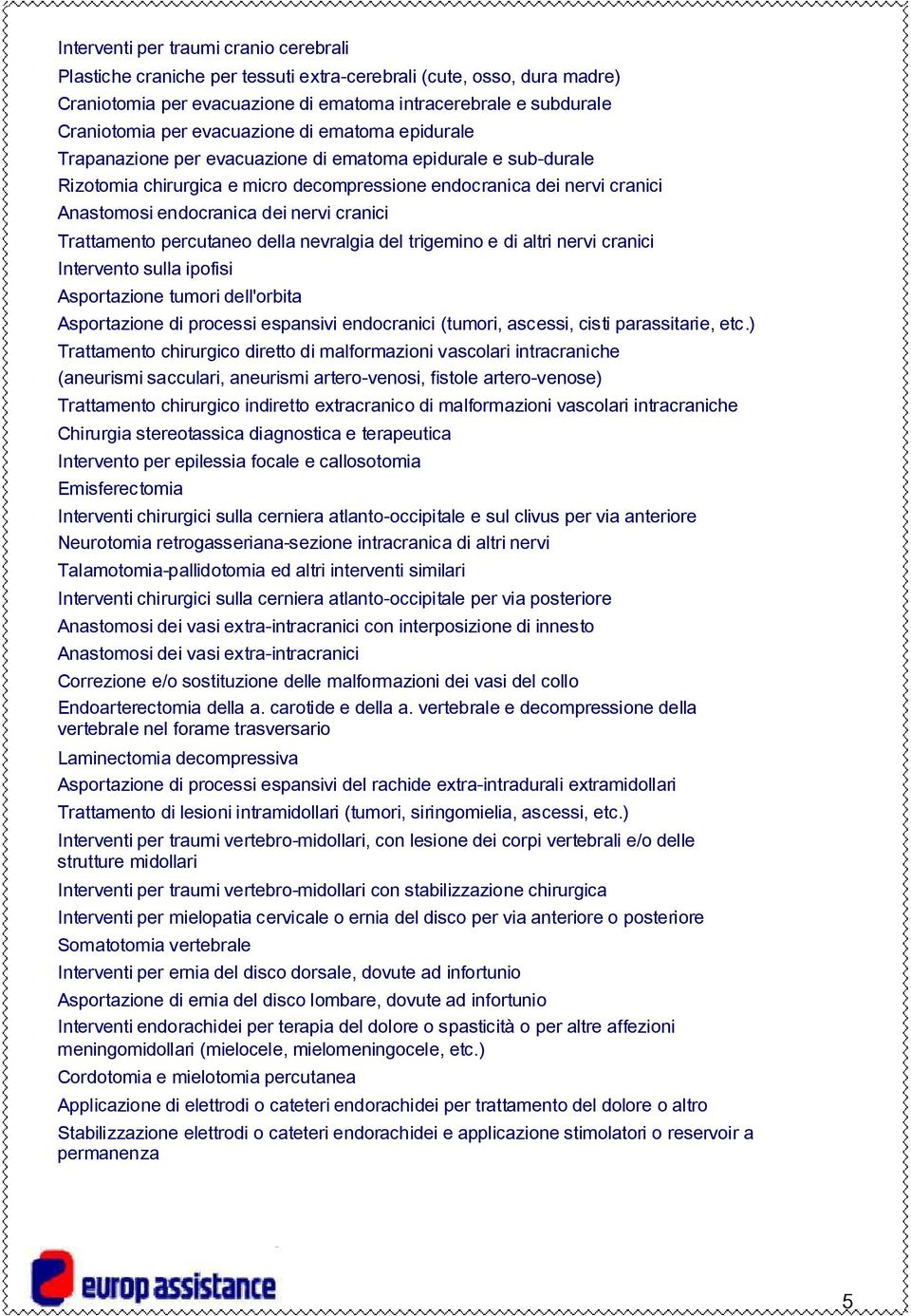 nervi cranici Trattamento percutaneo della nevralgia del trigemino e di altri nervi cranici Intervento sulla ipofisi Asportazione tumori dell'orbita Asportazione di processi espansivi endocranici