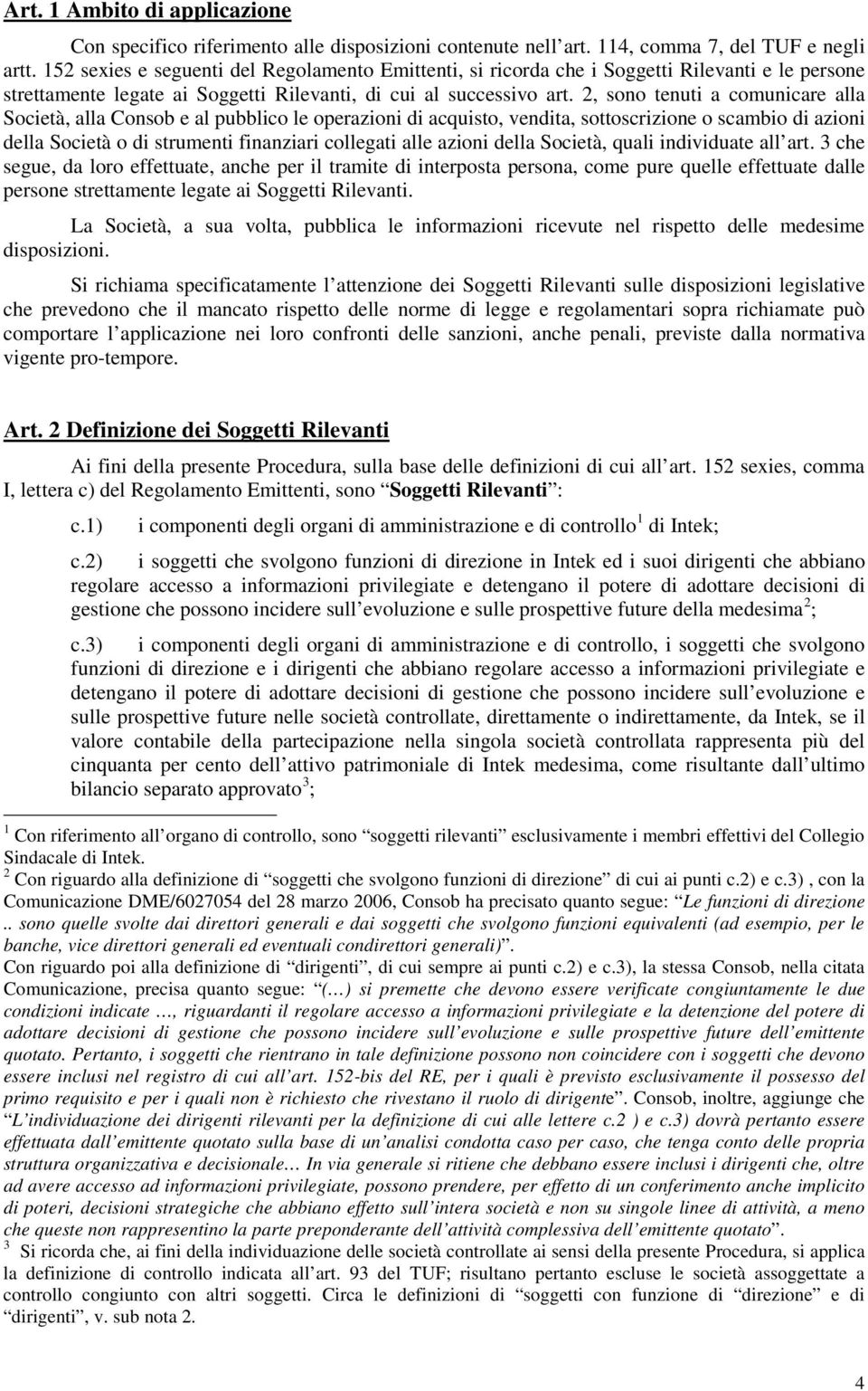 2, sono tenuti a comunicare alla Società, alla Consob e al pubblico le operazioni di acquisto, vendita, sottoscrizione o scambio di azioni della Società o di strumenti finanziari collegati alle