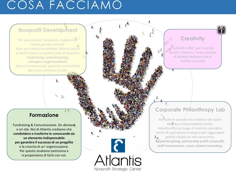 Creativity Creatività a 360 per il sociale. Grazie a Flowers, l area creativa di Atlantis dedicata solo al mondo nonprofit Formazione Fundraising & Comunicazione. On demand e on site.