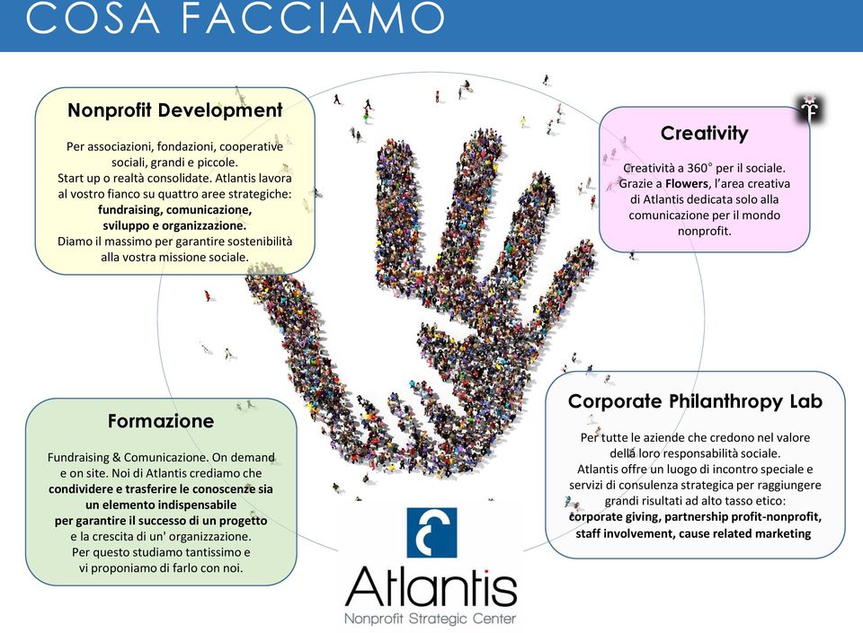 Creativity Creatività a 360 per il sociale. Grazie a Flowers, l area creativa di Atlantis dedicata solo alla comunicazione per il mondo nonprofit. Formazione Fundraising & Comunicazione.