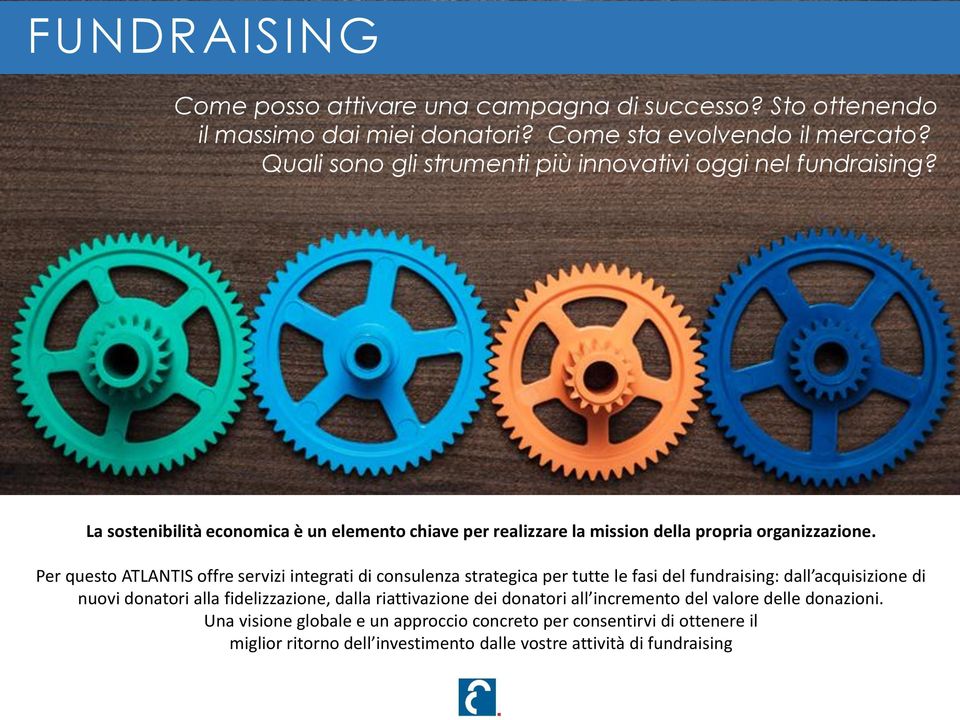 Per questo ATLANTIS offre servizi integrati di consulenza strategica per tutte le fasi del fundraising: dall acquisizione di nuovi donatori alla fidelizzazione, dalla