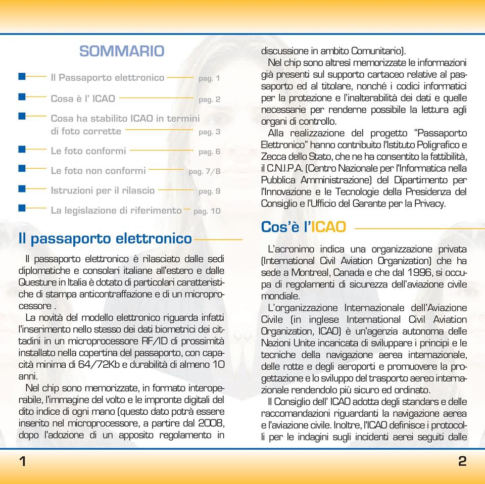 10 Il passaporto elettronico Il passaporto elettronico è rilasciato dalle sedi diplomatiche e consolari italiane all'estero e dalle Questure in Italia è dotato di particolari caratteristiche di