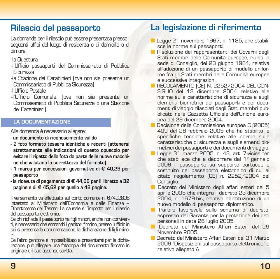 (ove non sia presente un Commissariato di Pubblica Sicurezza o una Stazione dei Carabinieri) LA DOCUMENTAZIONE Alla domanda è necessario allegare: - un documento di riconoscimento valido - 2 foto