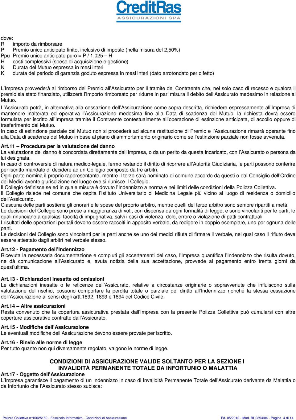 Assicurato per il tramite del Contraente che, nel solo caso di recesso e qualora il premio sia stato finanziato, utilizzerà l importo rimborsato per ridurre in pari misura il debito dell Assicurato