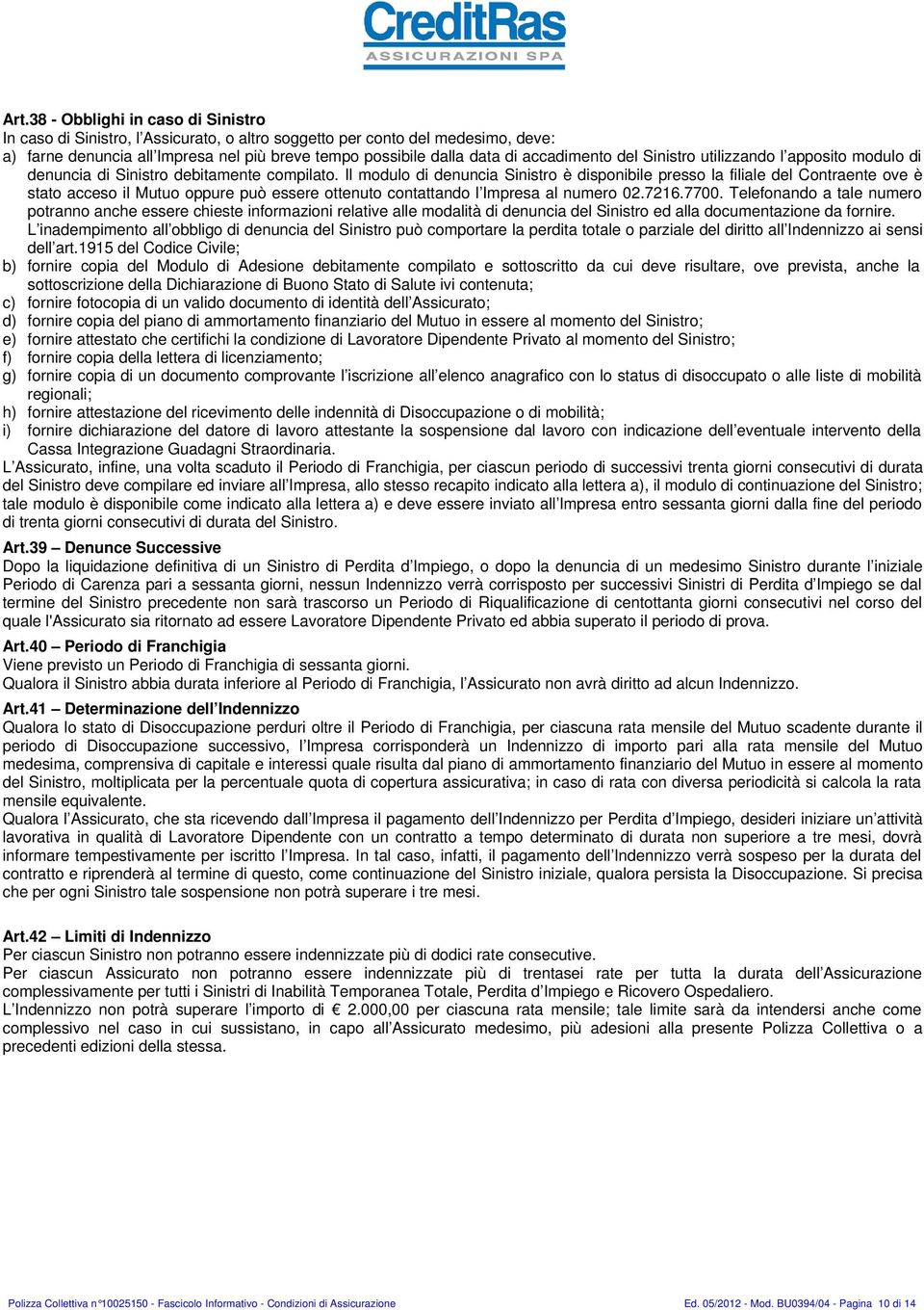 Il modulo di denuncia Sinistro è disponibile presso la filiale del Contraente ove è stato acceso il Mutuo oppure può essere ottenuto contattando l Impresa al numero 02.7216.7700.