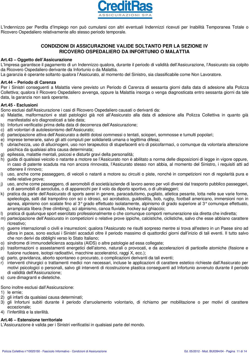 43 Oggetto dell Assicurazione L Impresa garantisce il pagamento di un Indennizzo qualora, durante il periodo di validità dell Assicurazione, l Assicurato sia colpito da Ricovero Ospedaliero derivante