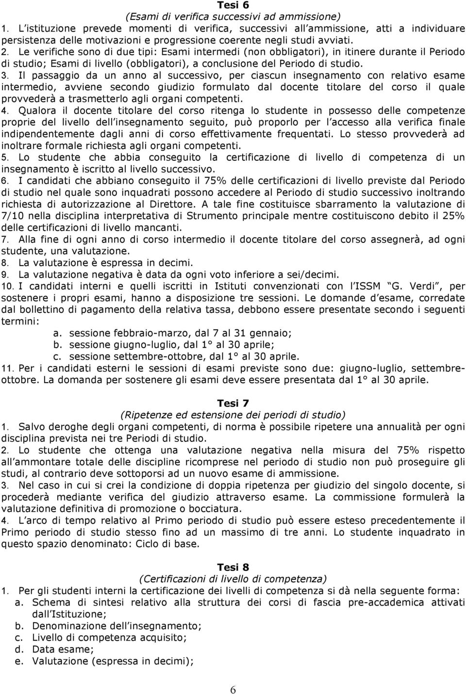 Le verifiche sono di due tipi: Esami intermedi (non obbligatori), in itinere durante il Periodo di studio; Esami di livello (obbligatori), a conclusione del Periodo di studio. 3.