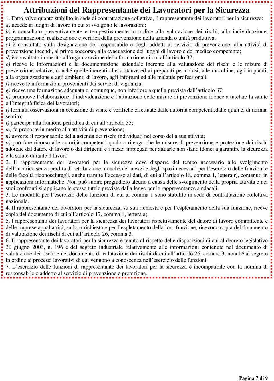 preventivamente e tempestivamente in ordine alla valutazione dei rischi, alla individuazione, programmazione, realizzazione e verifica della prevenzione nella azienda o unità produttiva; c) è