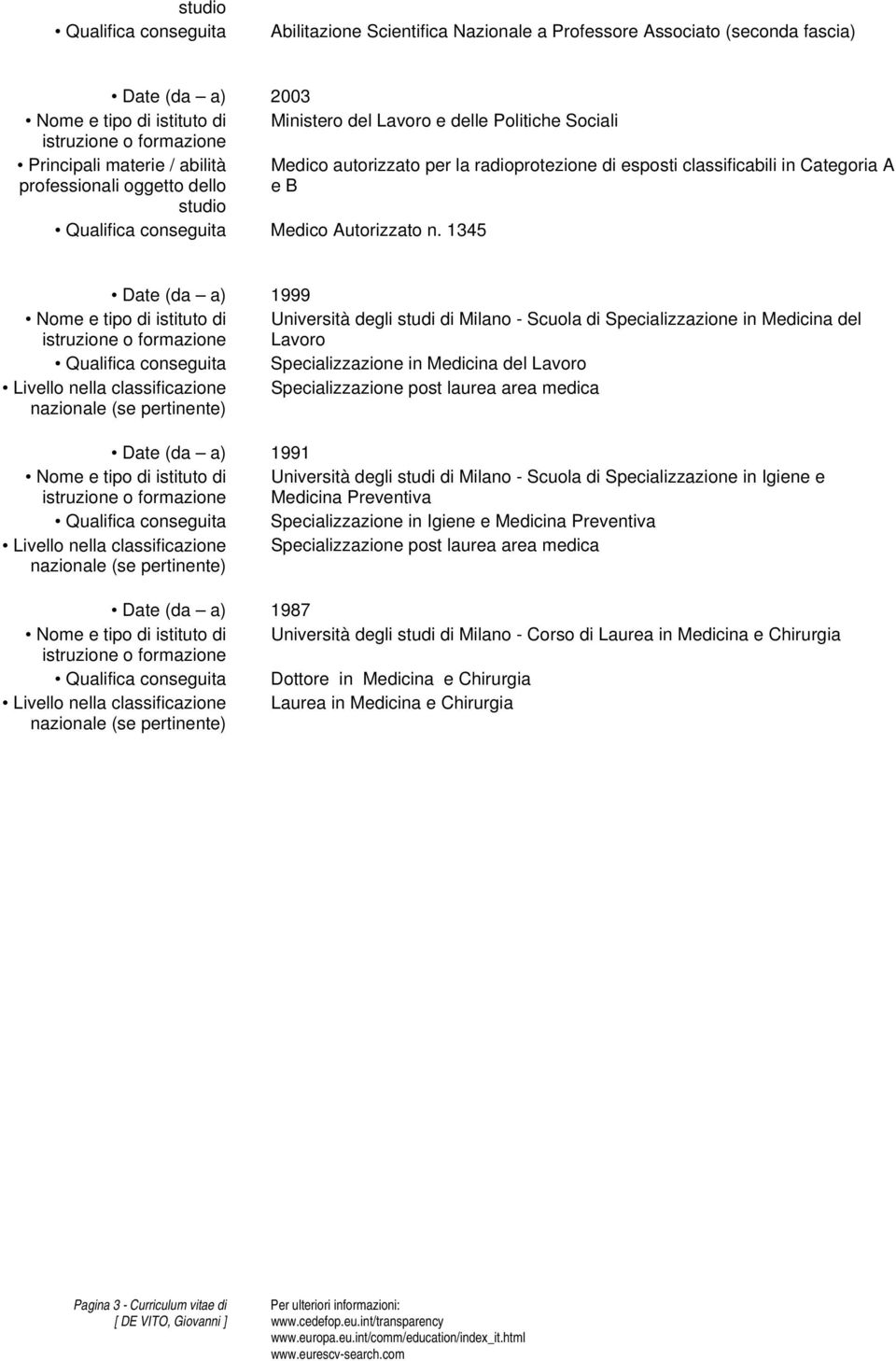 1345 Date (da a) 1999 Nome e tipo di istituto di Università degli studi di Milano - Scuola di Specializzazione in Medicina del Lavoro Qualifica conseguita Specializzazione in Medicina del Lavoro