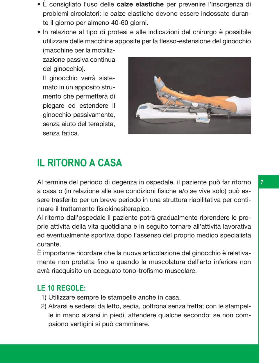 del ginocchio). Il ginocchio verrà sistemato in un apposito strumento che permetterà di piegare ed estendere il ginocchio passivamente, senza aiuto del terapista, senza fatica.