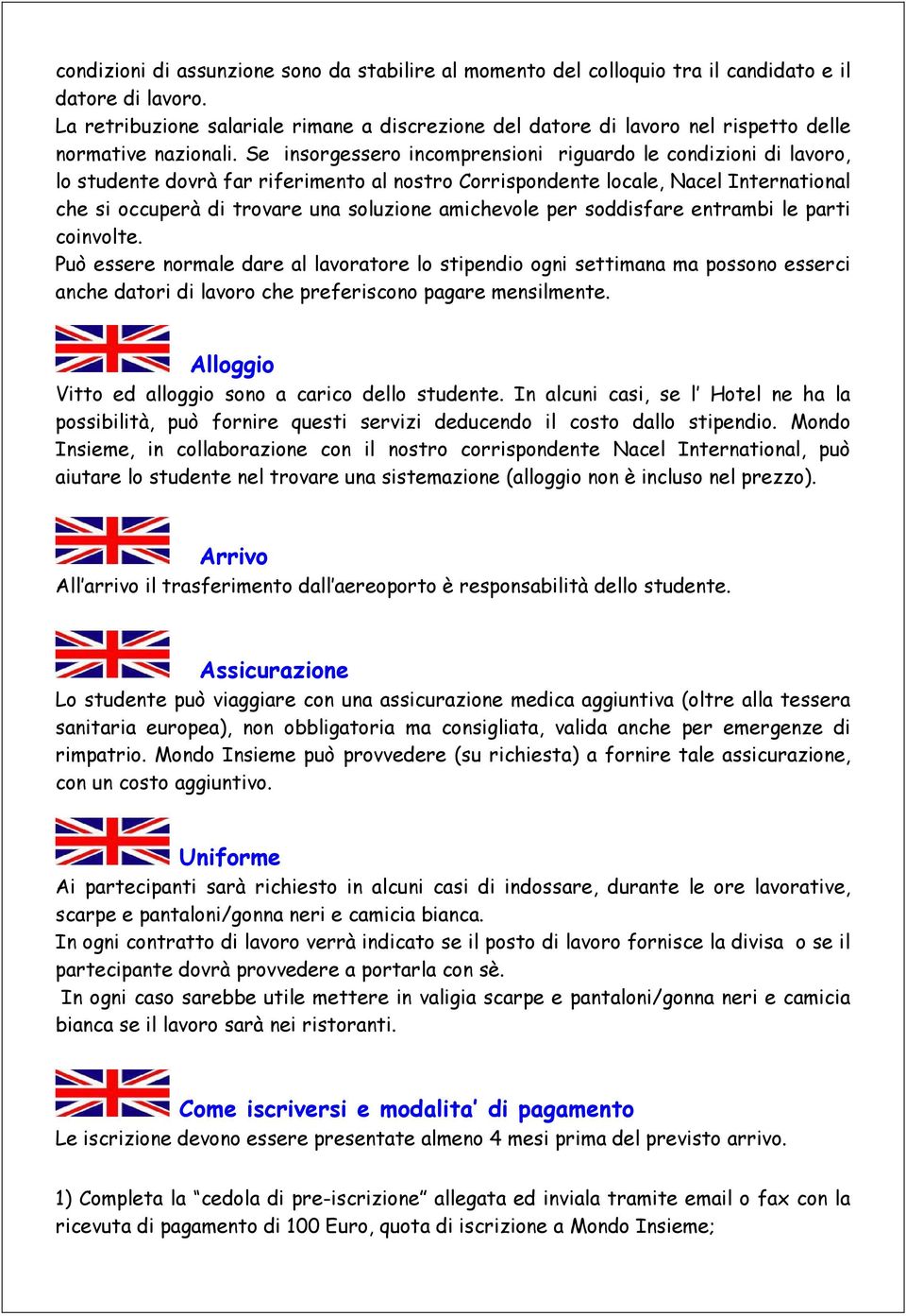 Se insorgessero incomprensioni riguardo le condizioni di lavoro, lo studente dovrà far riferimento al nostro Corrispondente locale, Nacel International che si occuperà di trovare una soluzione