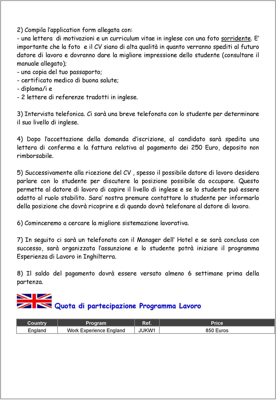 una copia del tuo passaporto; - certificato medico di buona salute; - diploma/i e - 2 lettere di referenze tradotti in inglese. 3) Intervista telefonica.