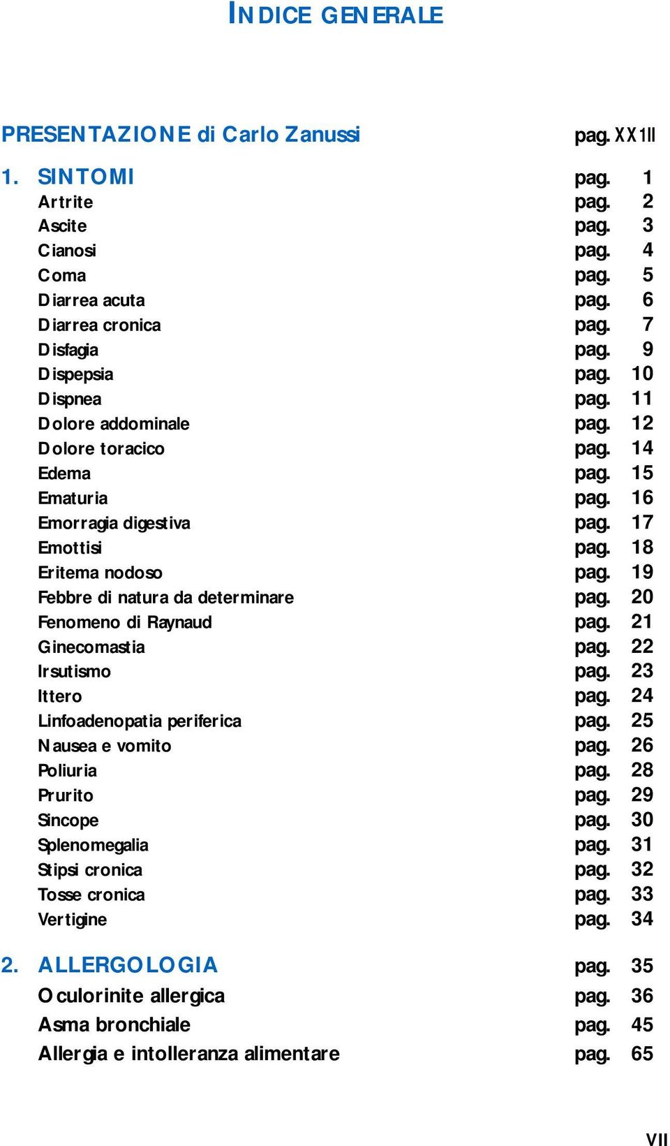 19 Febbre di natura da determinare pag. 20 Fenomeno di Raynaud pag. 21 Ginecomastia pag. 22 Irsutismo pag. 23 Ittero pag. 24 Linfoadenopatia periferica pag. 25 Nausea e vomito pag. 26 Poliuria pag.