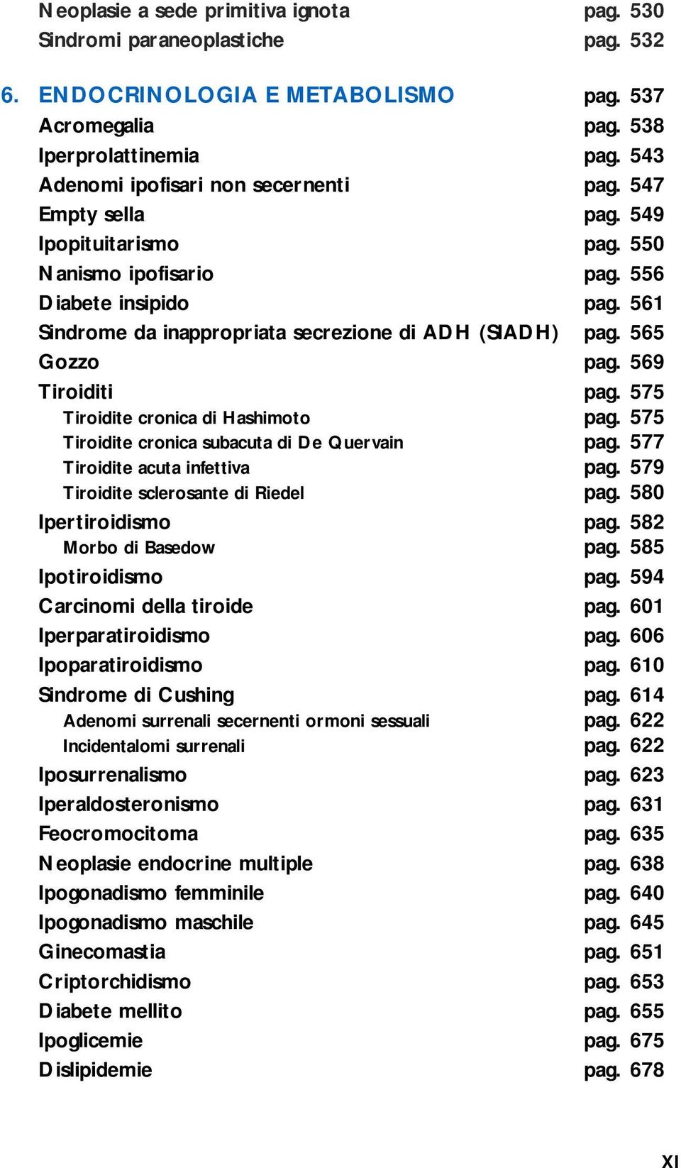 561 Sindrome da inappropriata secrezione di ADH (SIADH) pag. 565 Gozzo pag. 569 Tiroiditi pag. 575 Tiroidite cronica di Hashimoto pag. 575 Tiroidite cronica subacuta di De Quervain pag.