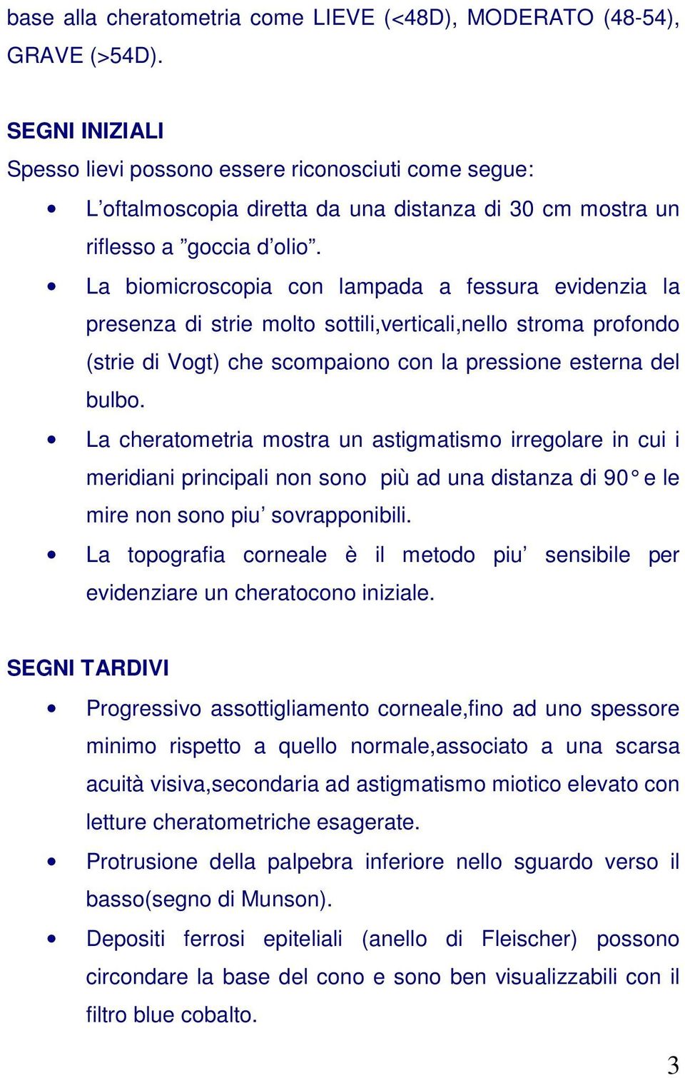 La biomicroscopia con lampada a fessura evidenzia la presenza di strie molto sottili,verticali,nello stroma profondo (strie di Vogt) che scompaiono con la pressione esterna del bulbo.