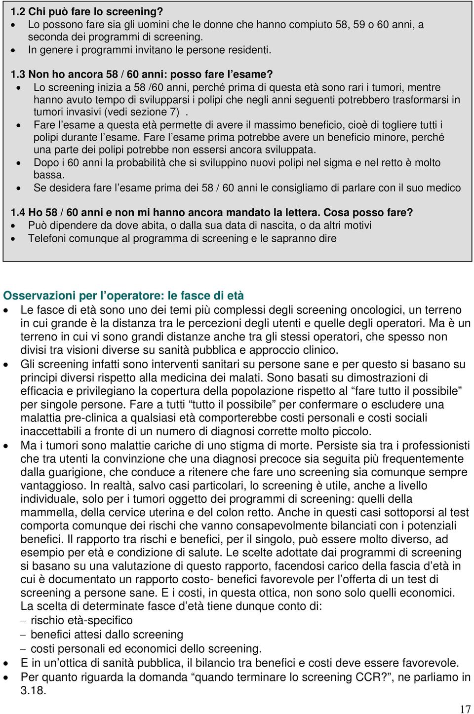 Lo screening inizia a 58 /60 anni, perché prima di questa età sono rari i tumori, mentre hanno avuto tempo di svilupparsi i polipi che negli anni seguenti potrebbero trasformarsi in tumori invasivi