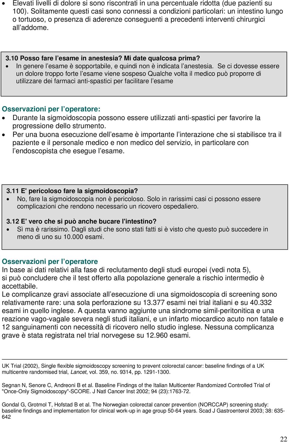 10 Posso fare l esame in anestesia? Mi date qualcosa prima? In genere l esame è sopportabile, e quindi non è indicata l anestesia.