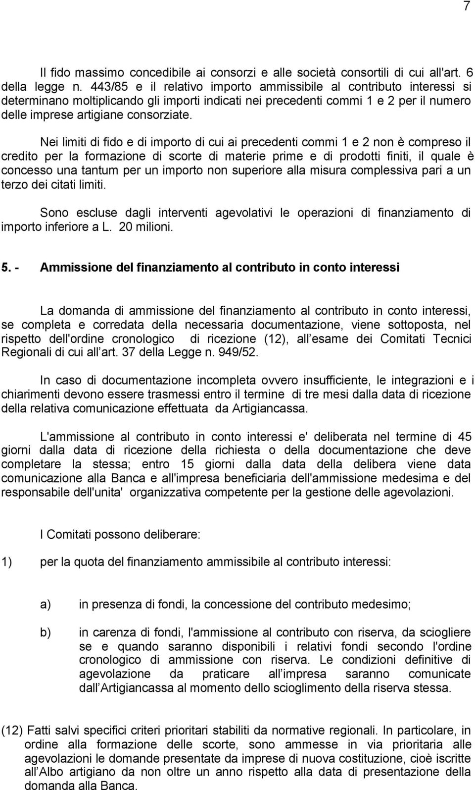 Nei limiti di fido e di importo di cui ai precedenti commi 1 e 2 non è compreso il credito per la formazione di scorte di materie prime e di prodotti finiti, il quale è concesso una tantum per un