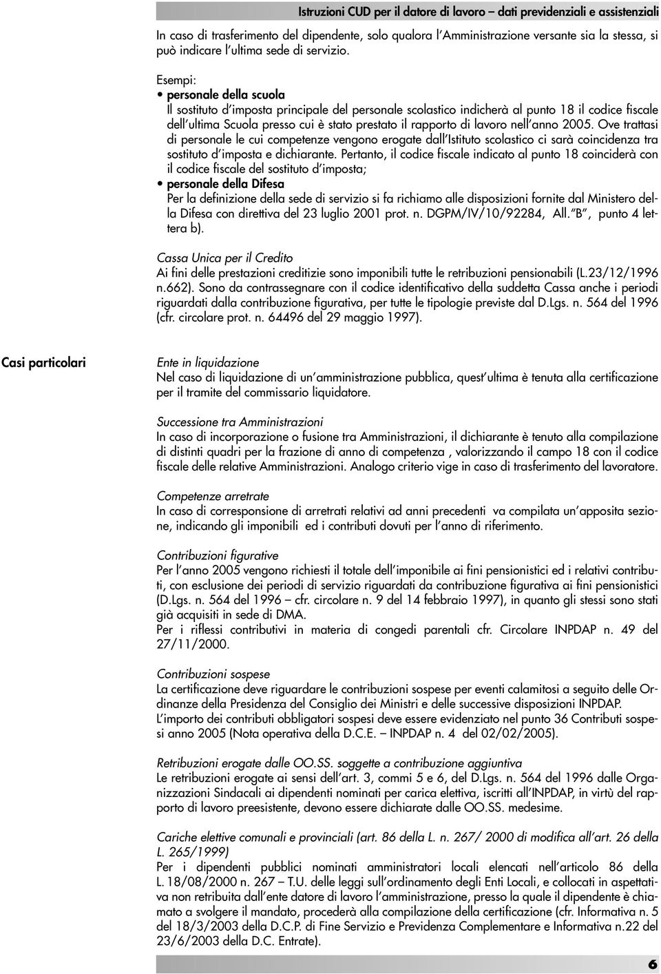 Esempi: personale della scuola Il sostituto d imposta principale del personale scolastico indicherà al punto 18 il codice fiscale dell ultima Scuola presso cui è stato prestato il rapporto di lavoro