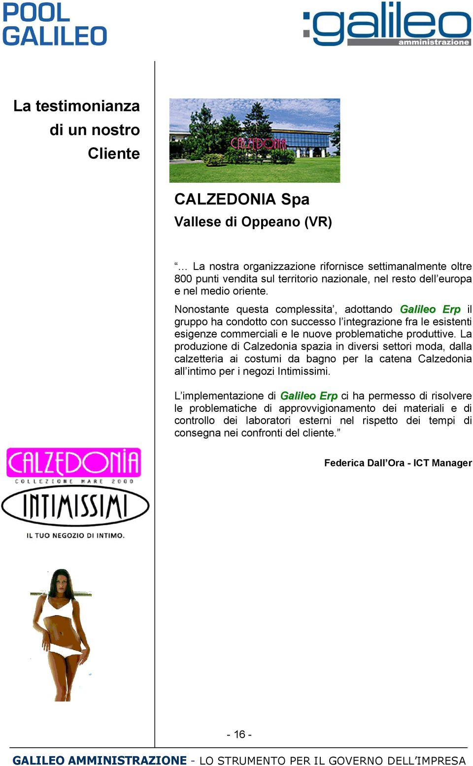 Nonostante questa complessita, adottando Galileo Erp il gruppo ha condotto con successo l integrazione fra le esistenti esigenze commerciali e le nuove problematiche produttive.