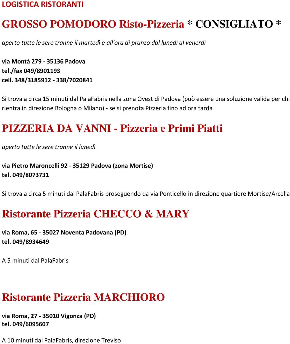 348/318591-338/700841 Si trova a circa 15 minuti dal PalaFabris nella zona Ovest di Padova (può essere una soluzione valida per chi rientra in direzione Bologna o Milano) - se si prenota Pizzeria