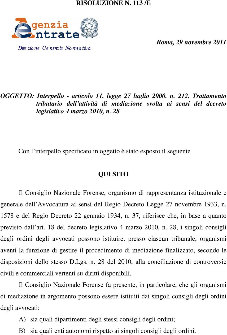 28 Con l interpello specificato in oggetto è stato esposto il seguente QUESITO Il Consiglio Nazionale Forense, organismo di rappresentanza istituzionale e generale dell Avvocatura ai sensi del Regio