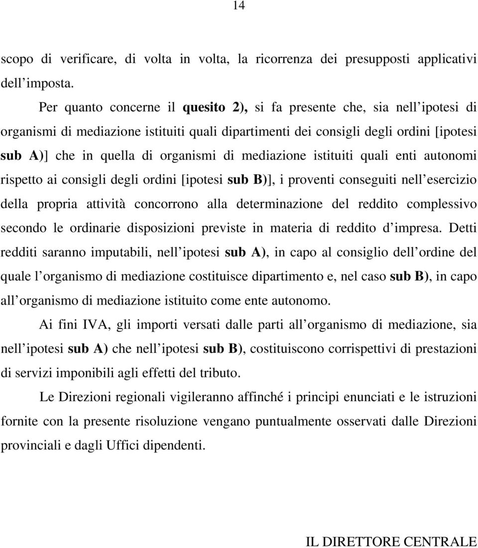 di mediazione istituiti quali enti autonomi rispetto ai consigli degli ordini [ipotesi sub B)], i proventi conseguiti nell esercizio della propria attività concorrono alla determinazione del reddito