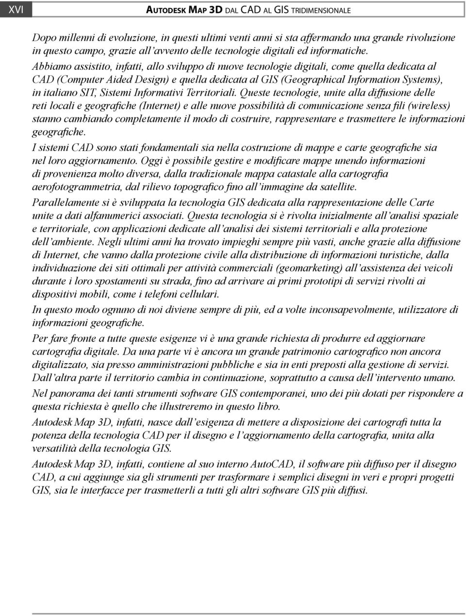 Abbiamo assistito, infatti, allo sviluppo di nuove tecnologie digitali, come quella dedicata al CAD (Computer Aided Design) e quella dedicata al GIS (Geographical Information Systems), in italiano