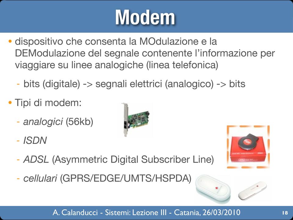 bits (digitale) -> segnali elettrici (analogico) -> bits Tipi di modem: - analogici