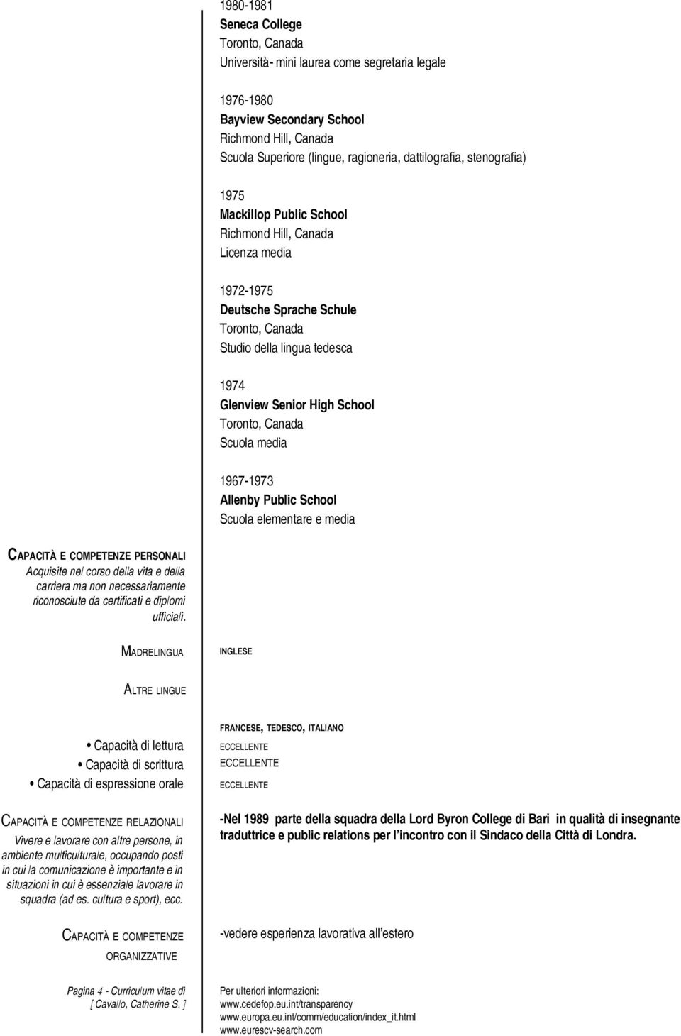 Scuola elementare e media CAPACITÀ E COMPETENZE PERSONALI Acquisite nel corso della vita e della carriera ma non necessariamente riconosciute da certificati e diplomi ufficiali.