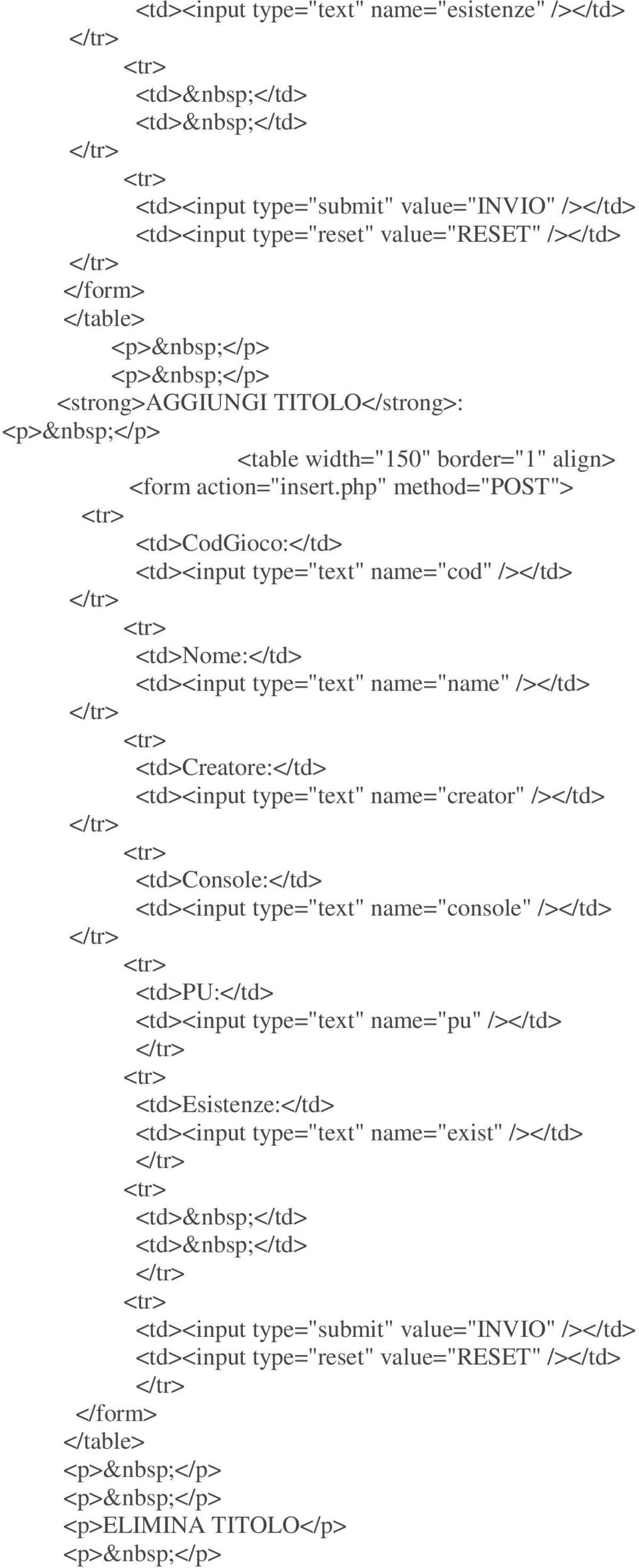 php" method="post"> <td>codgioco:</td> <td><input type="text" name="cod" /></td> <td>nome:</td> <td><input type="text" name="name" /></td> <td>creatore:</td> <td><input type="text" name="creator"