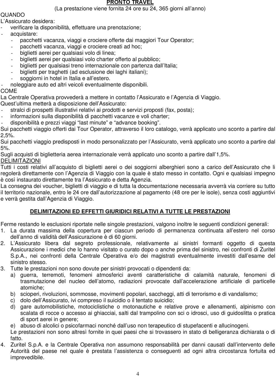 offerto al pubblico; - biglietti per qualsiasi treno internazionale con partenza dall Italia; - biglietti per traghetti (ad esclusione dei laghi italiani); - soggiorni in hotel in Italia e all estero.