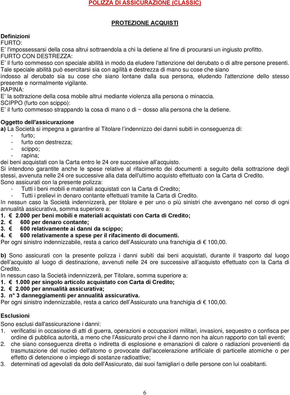 Tale speciale abilità può esercitarsi sia con agilità e destrezza di mano su cose che siano indosso al derubato sia su cose che siano lontane dalla sua persona, eludendo l'attenzione dello stesso