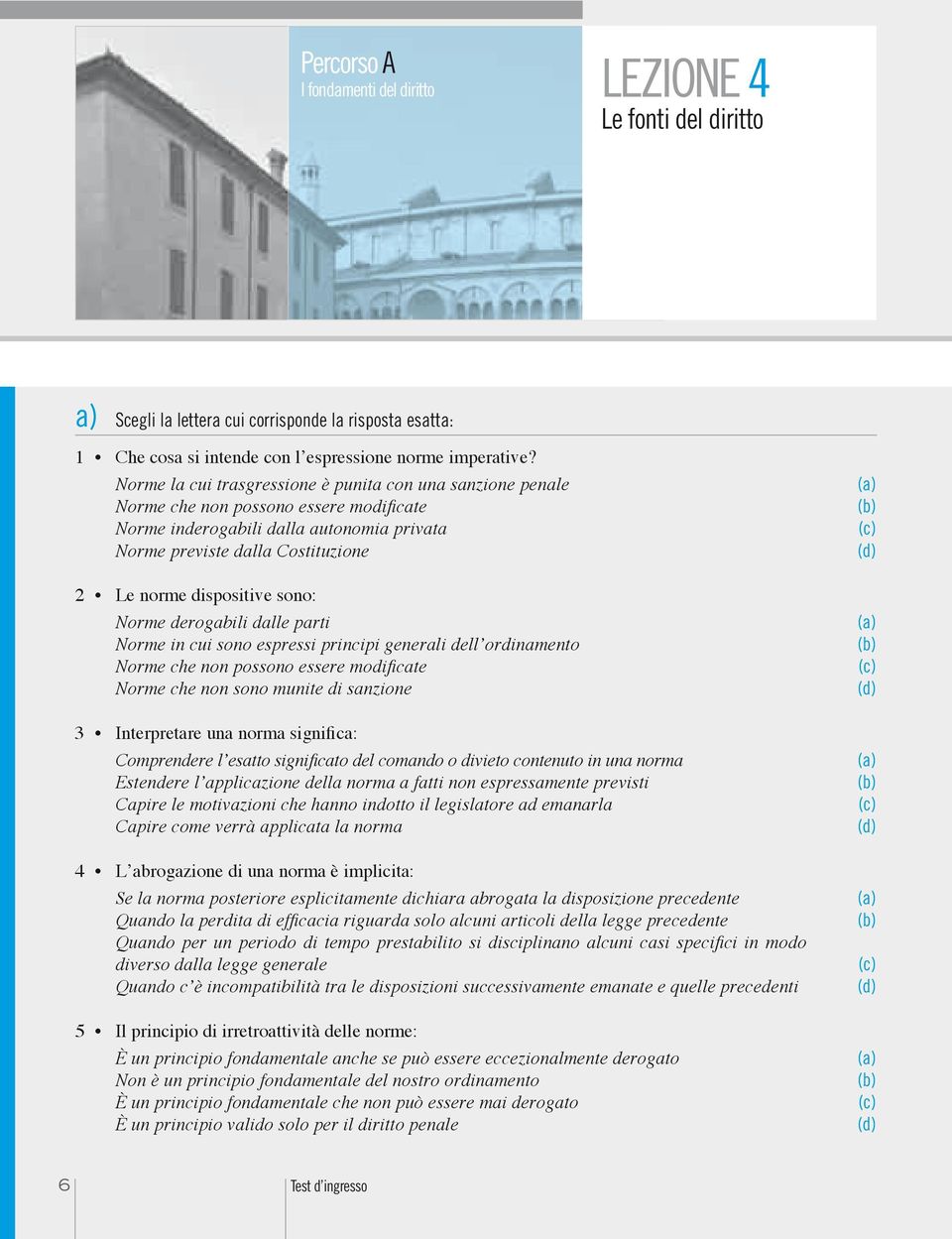 sono: Norme derogabili dalle parti Norme in cui sono espressi principi generali dell ordinamento Norme che non possono essere modificate Norme che non sono munite di sanzione 3 Interpretare una norma