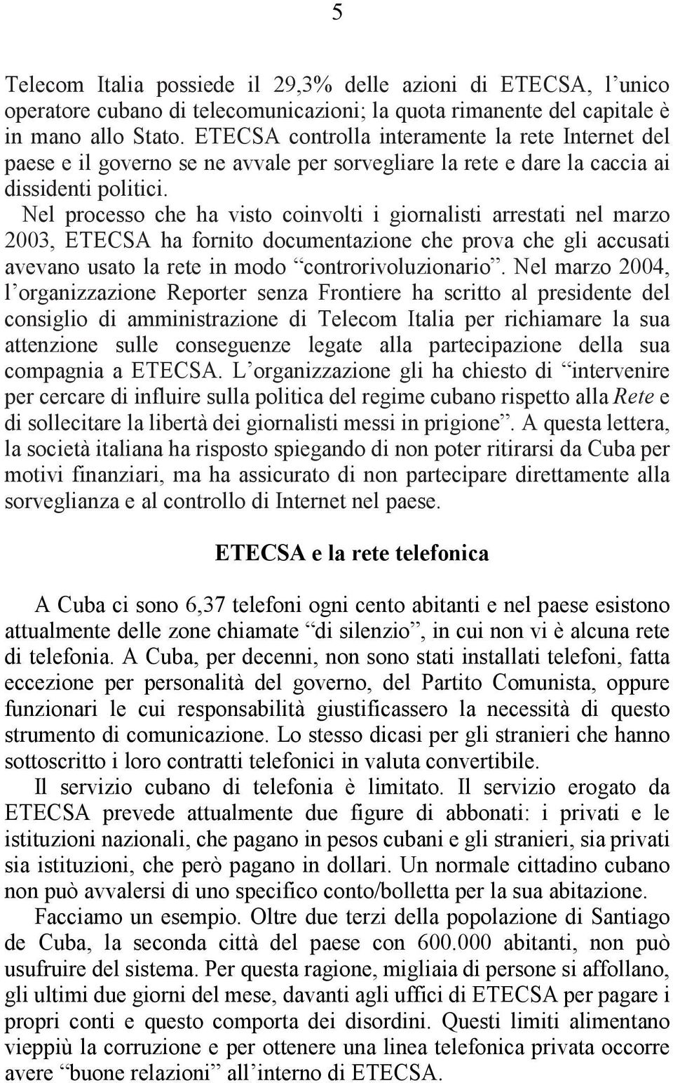Nel processo che ha visto coinvolti i giornalisti arrestati nel marzo 2003, ETECSA ha fornito documentazione che prova che gli accusati avevano usato la rete in modo controrivoluzionario.