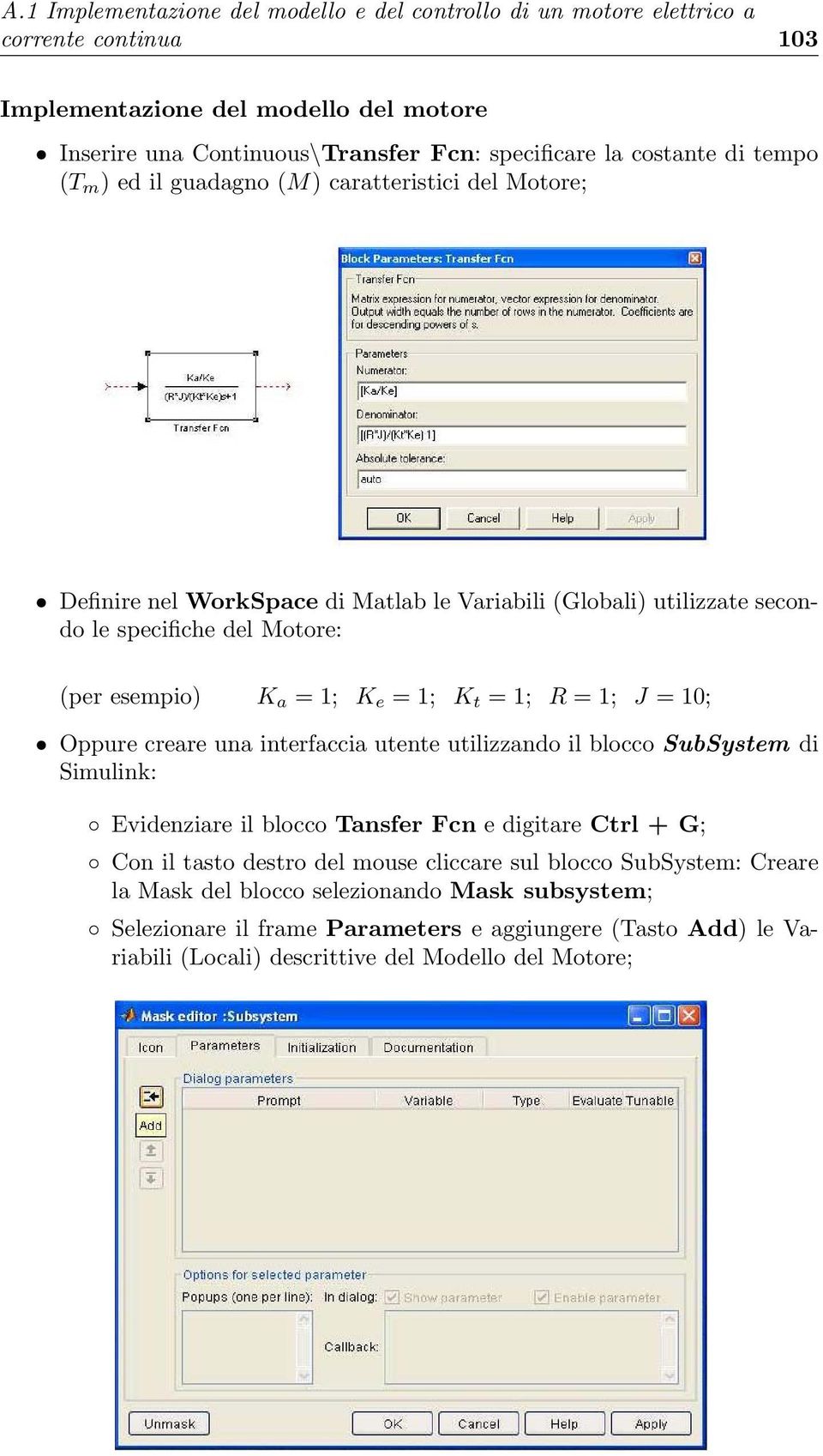 K e =1; K t =1; R =1; J = 10; Oppure creare una interfaccia utente utilizzando il blocco SubSystem di Simulink: Evidenziare il blocco Tansfer Fcn e digitare Ctrl+G; Con il tasto destro del mouse