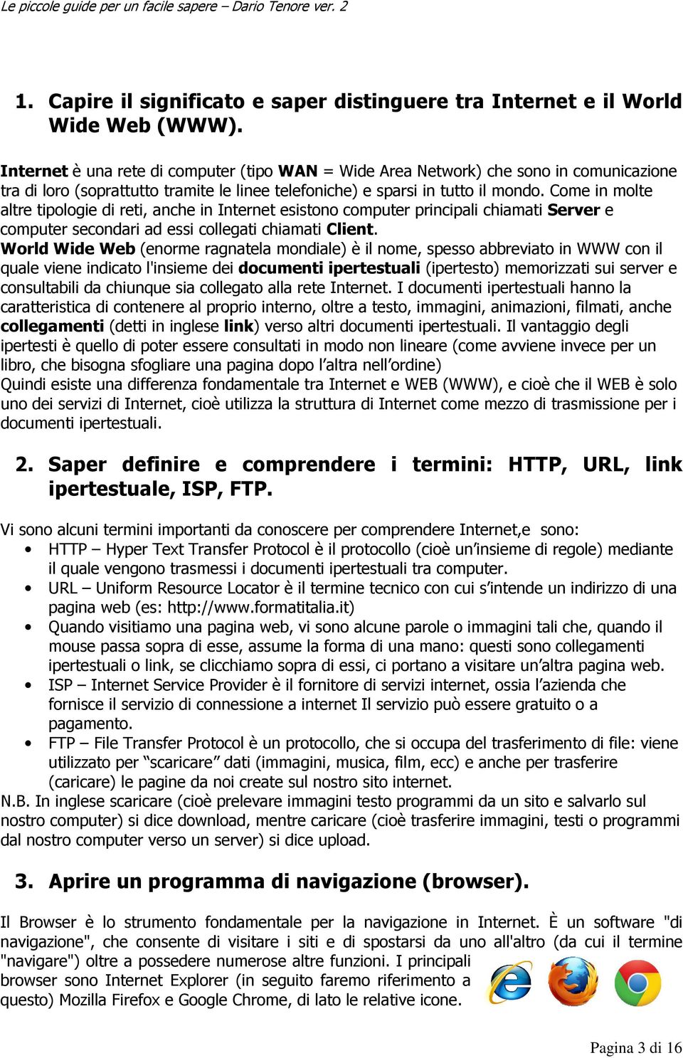 Come in molte altre tipologie di reti, anche in Internet esistono computer principali chiamati Server e computer secondari ad essi collegati chiamati Client.