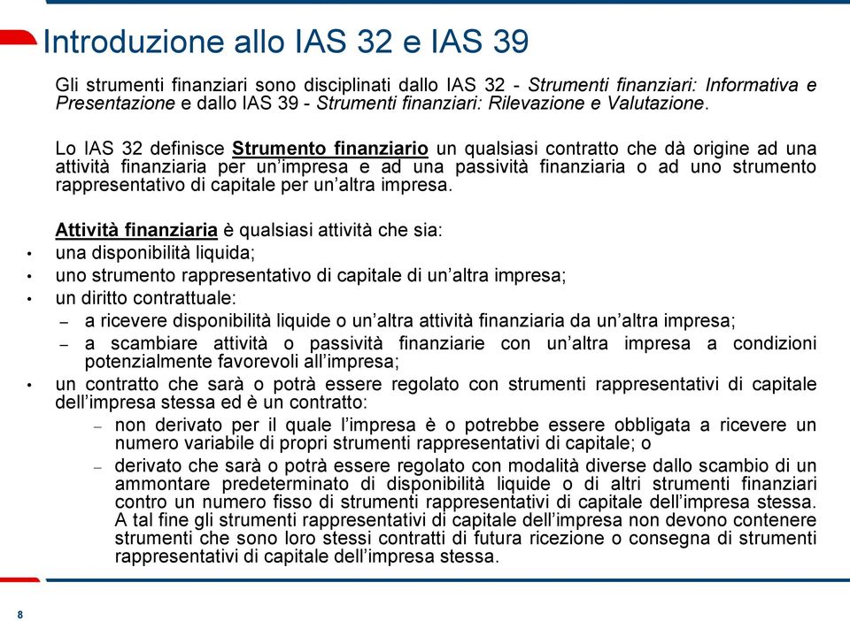 Lo IAS 32 definisce Strumento finanziario un qualsiasi contratto che dà origine ad una attività finanziaria per un impresa e ad una passività finanziaria o ad uno strumento rappresentativo di