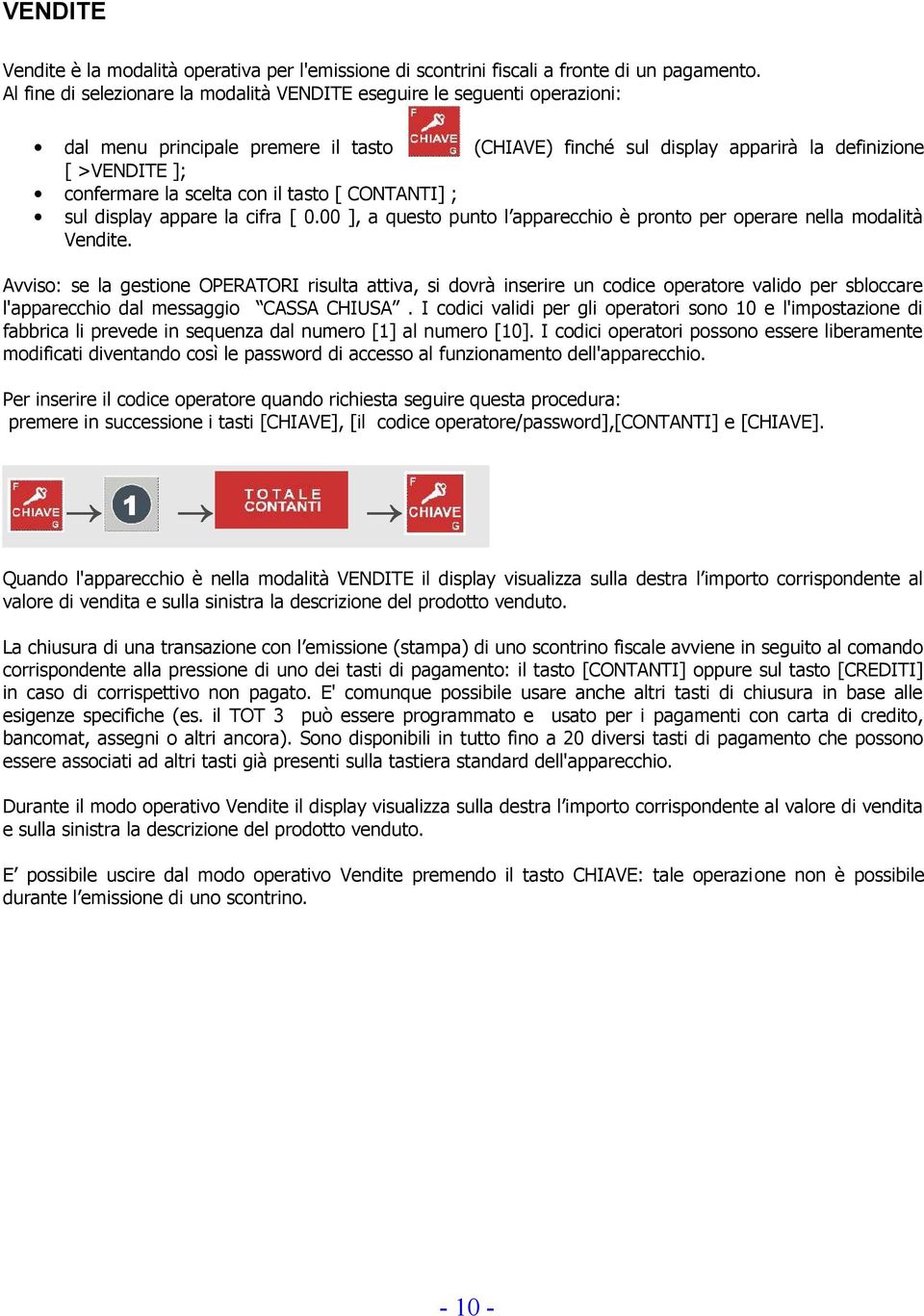 con il tasto [ CONTANTI] ; sul display appare la cifra [ 0.00 ], a questo punto l apparecchio è pronto per operare nella modalità Vendite.