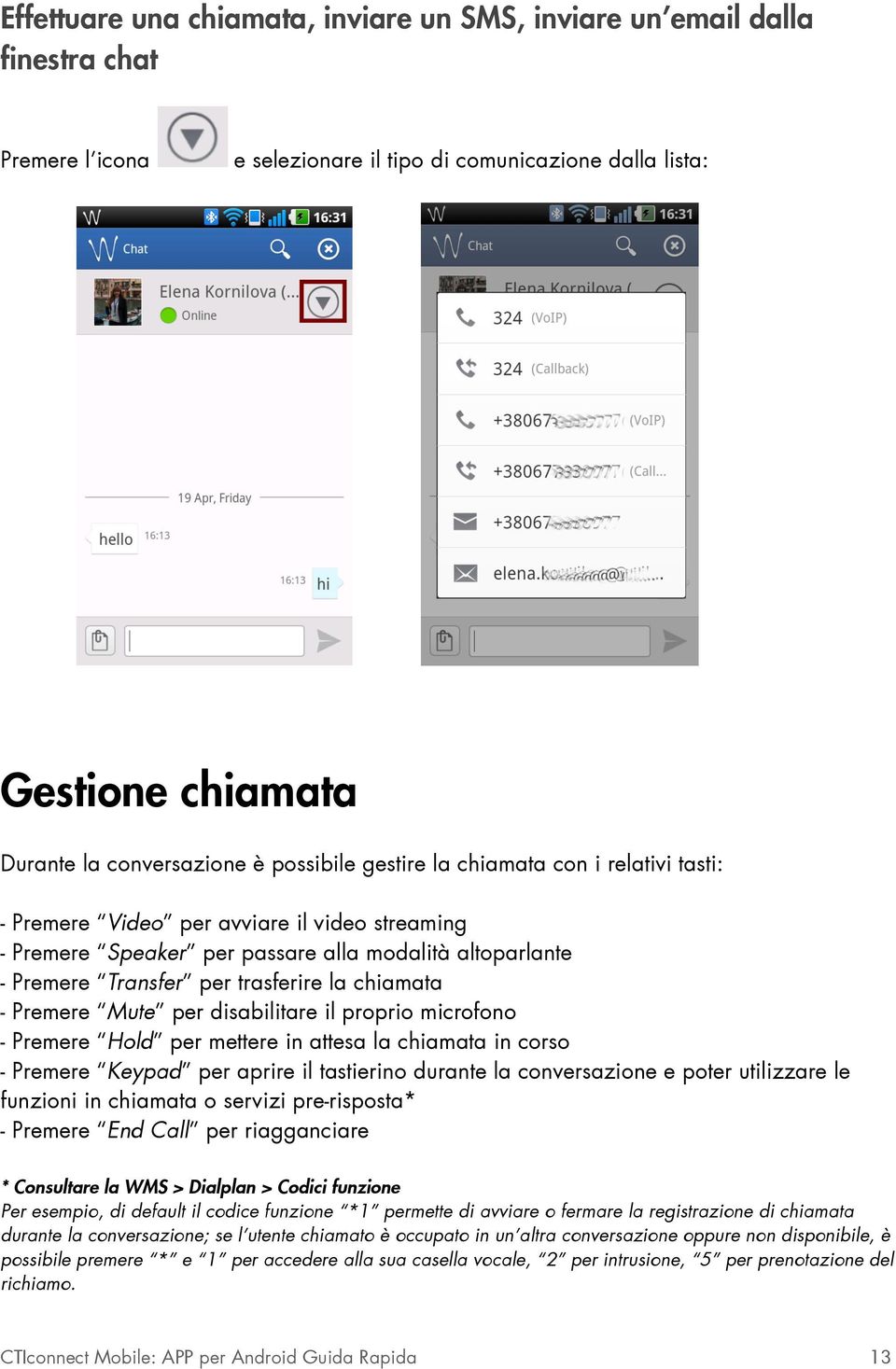 chiamata - Premere Mute per disabilitare il proprio microfono - Premere Hold per mettere in attesa la chiamata in corso - Premere Keypad per aprire il tastierino durante la conversazione e poter