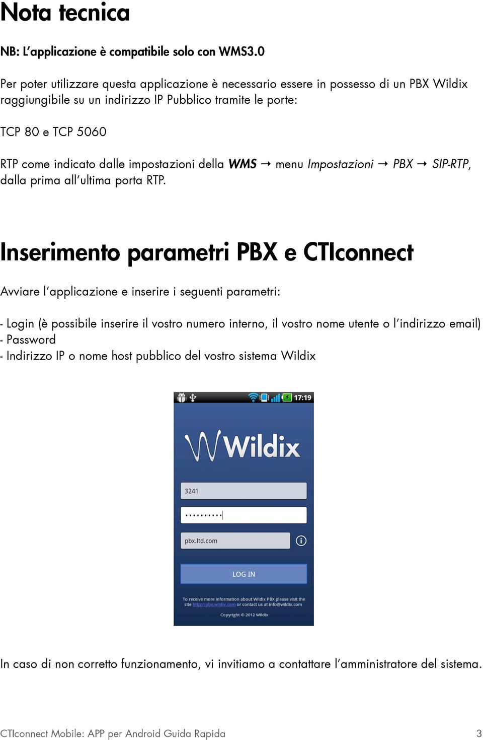 dalle impostazioni della WMS menu Impostazioni PBX SIP-RTP, dalla prima all ultima porta RTP.