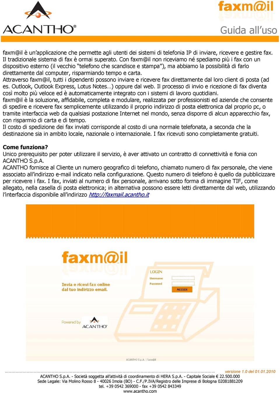 tempo e carta. Attraverso faxm@il, tutti i dipendenti possono inviare e ricevere fax direttamente dal loro client di posta (ad es. Outlook, Outlook Express, Lotus Notes ) oppure dal web.
